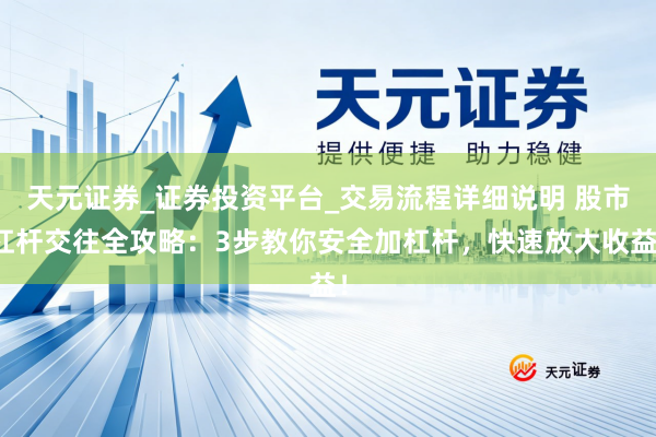 天元证券_证券投资平台_交易流程详细说明 股市杠杆交往全攻略：3步教你安全加杠杆，快速放大收益！